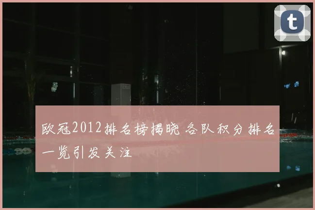 欧冠2012排名榜揭晓 各队积分排名一览引发关注
