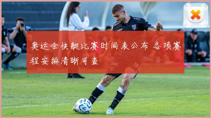 奥运会快艇比赛时间表公布 各项赛程安排清晰可查