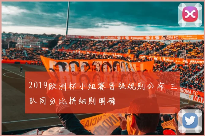 2019欧洲杯小组赛晋级规则公布 三队同分比拼细则明确