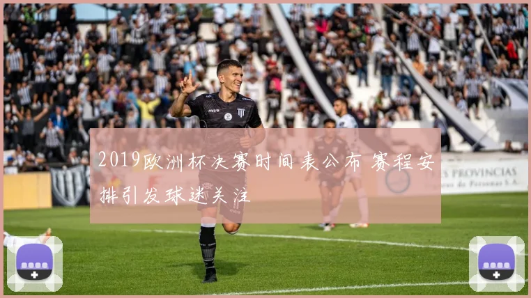 2019欧洲杯决赛时间表公布 赛程安排引发球迷关注