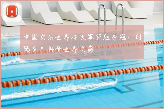 中国女排世界杯决赛获胜夺冠,时隔多年再登世界之巅