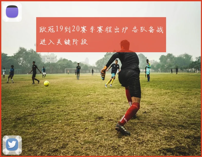 欧冠19到20赛季赛程出炉 各队备战进入关键阶段
