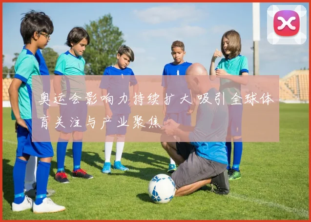 奥运会影响力持续扩大 吸引全球体育关注与产业聚焦
