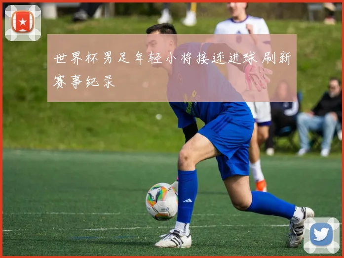 世界杯男足年轻小将接连进球 刷新赛事纪录